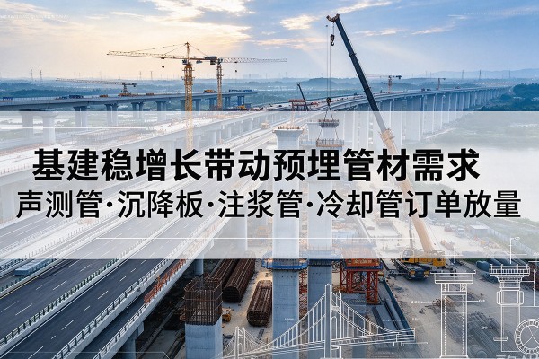 雷州基建稳增长带动预埋监测管材需求，声测管、沉降板、注浆管订单持续放量