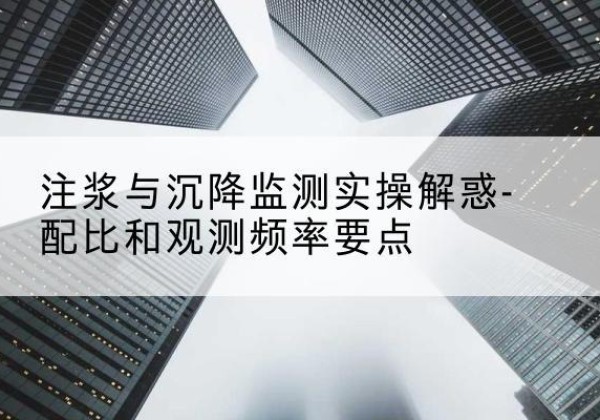 雷州水泥浆配比不当会不会造成注浆管堵管？-注浆与沉降监测实操解惑-配比和观测频率要点